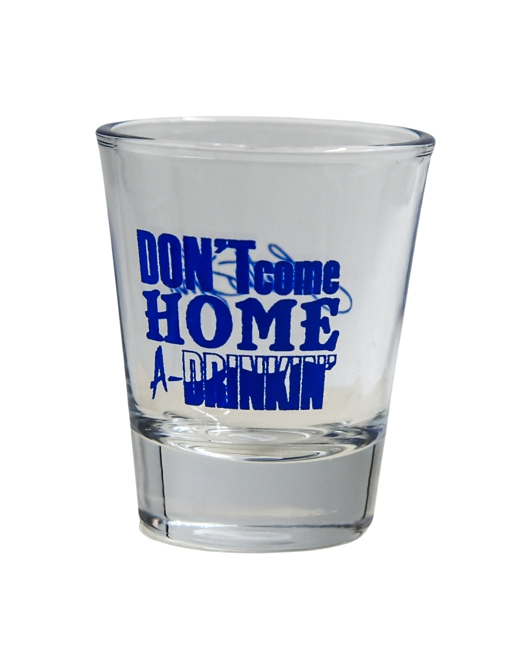 Don’t Come Home A Drinkin Shot Glass